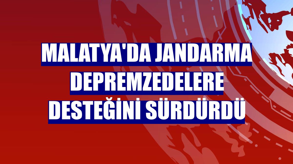 Malatya'da jandarma depremzedelere desteğini sürdürdü