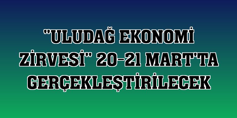 'Uludağ Ekonomi Zirvesi' 20-21 Mart'ta gerçekleştirilecek
