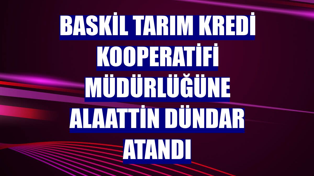 Baskil Tarım Kredi Kooperatifi Müdürlüğüne Alaattin Dündar atandı