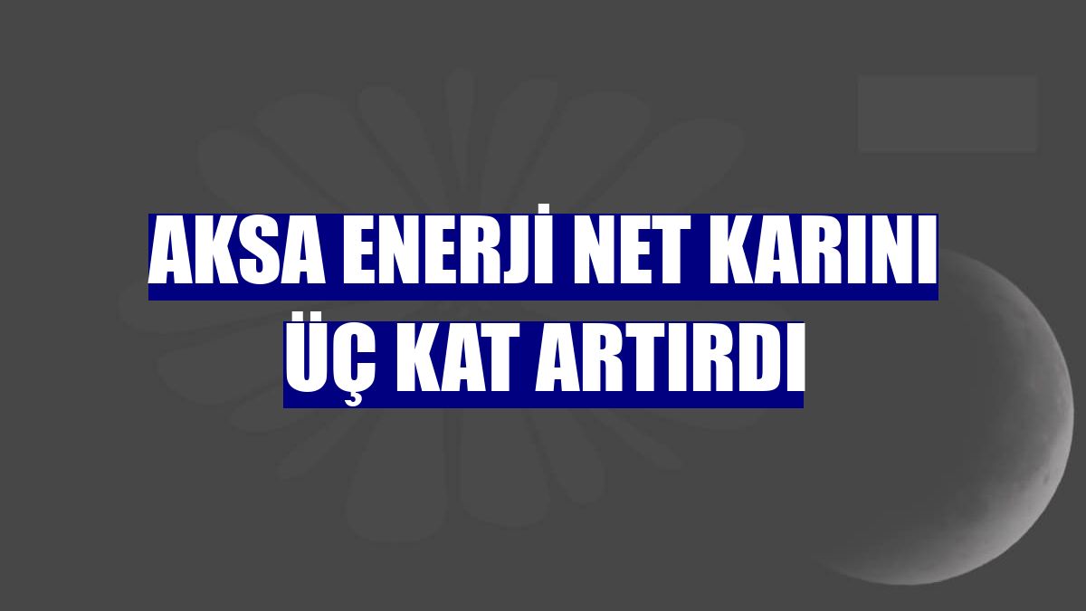 Aksa Enerji net karını üç kat artırdı