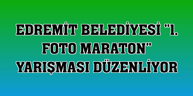Edremit Belediyesi '1. Foto Maraton' yarışması düzenliyor