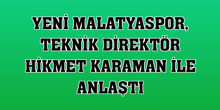 Yeni Malatyaspor, teknik direktör Hikmet Karaman ile anlaştı