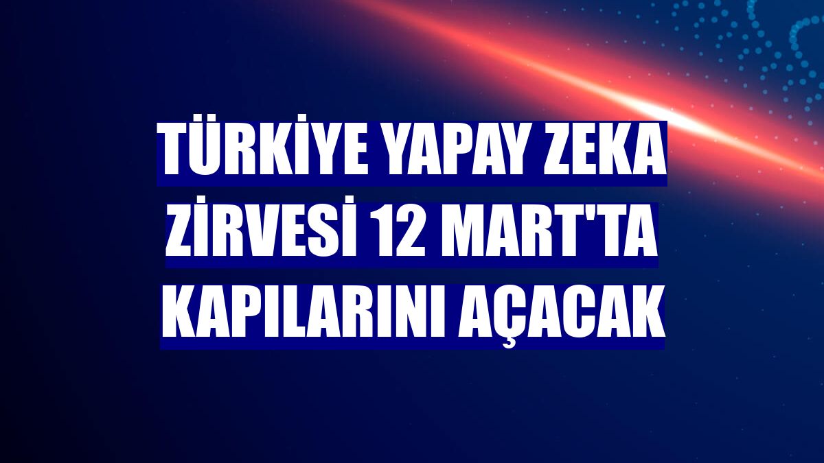 Türkiye Yapay Zeka Zirvesi 12 Mart'ta kapılarını açacak