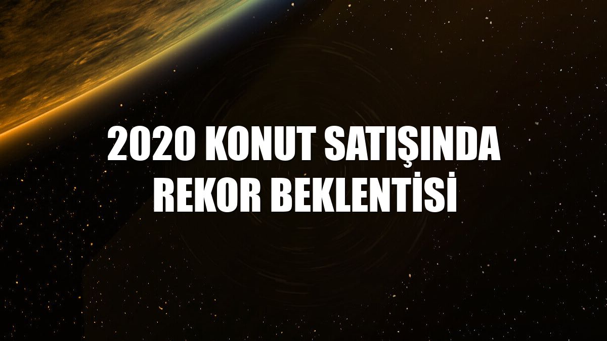 2020 konut satışında rekor beklentisi