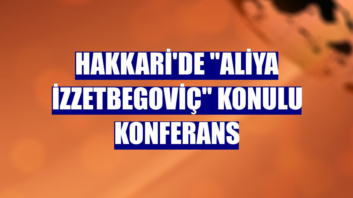 Hakkari'de 'Aliya İzzetbegoviç' konulu konferans