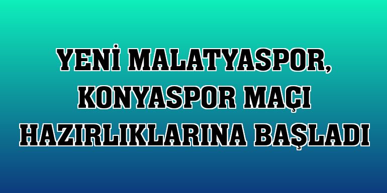 Yeni Malatyaspor, Konyaspor maçı hazırlıklarına başladı