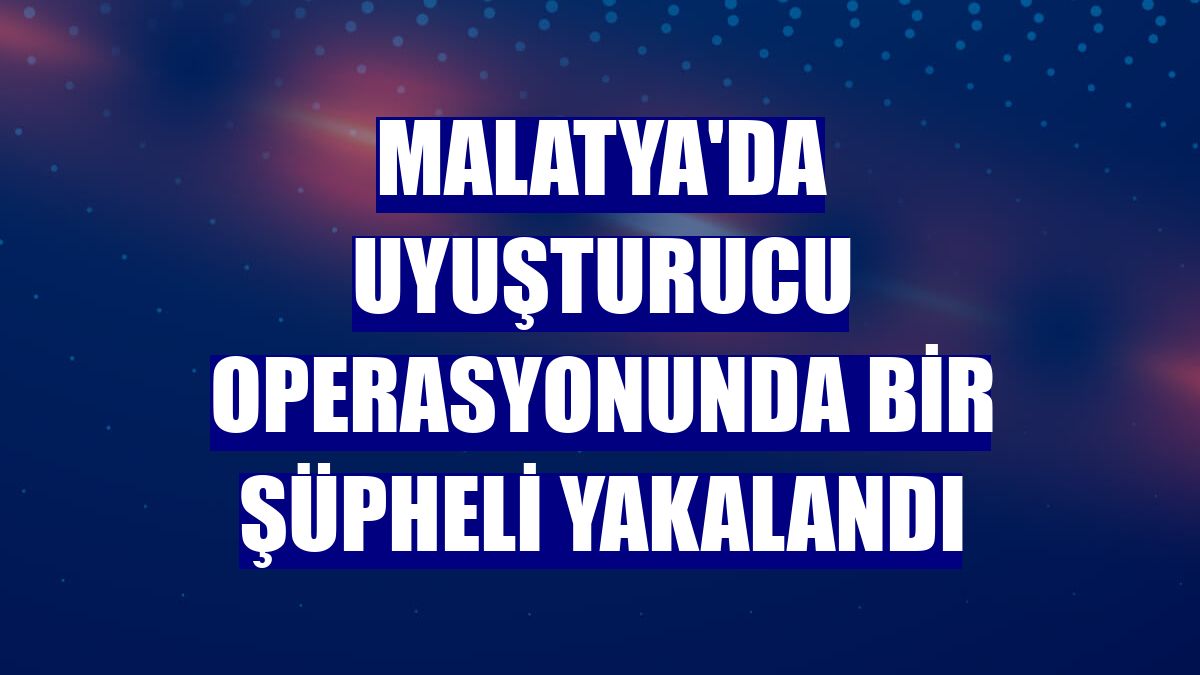 Malatya'da uyuşturucu operasyonunda bir şüpheli yakalandı