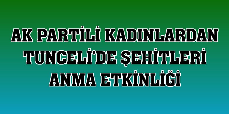 AK Partili kadınlardan Tunceli'de şehitleri anma etkinliği