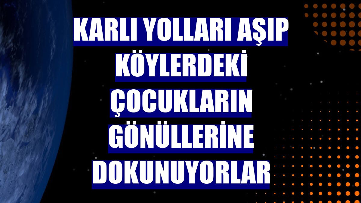 Karlı yolları aşıp köylerdeki çocukların gönüllerine dokunuyorlar