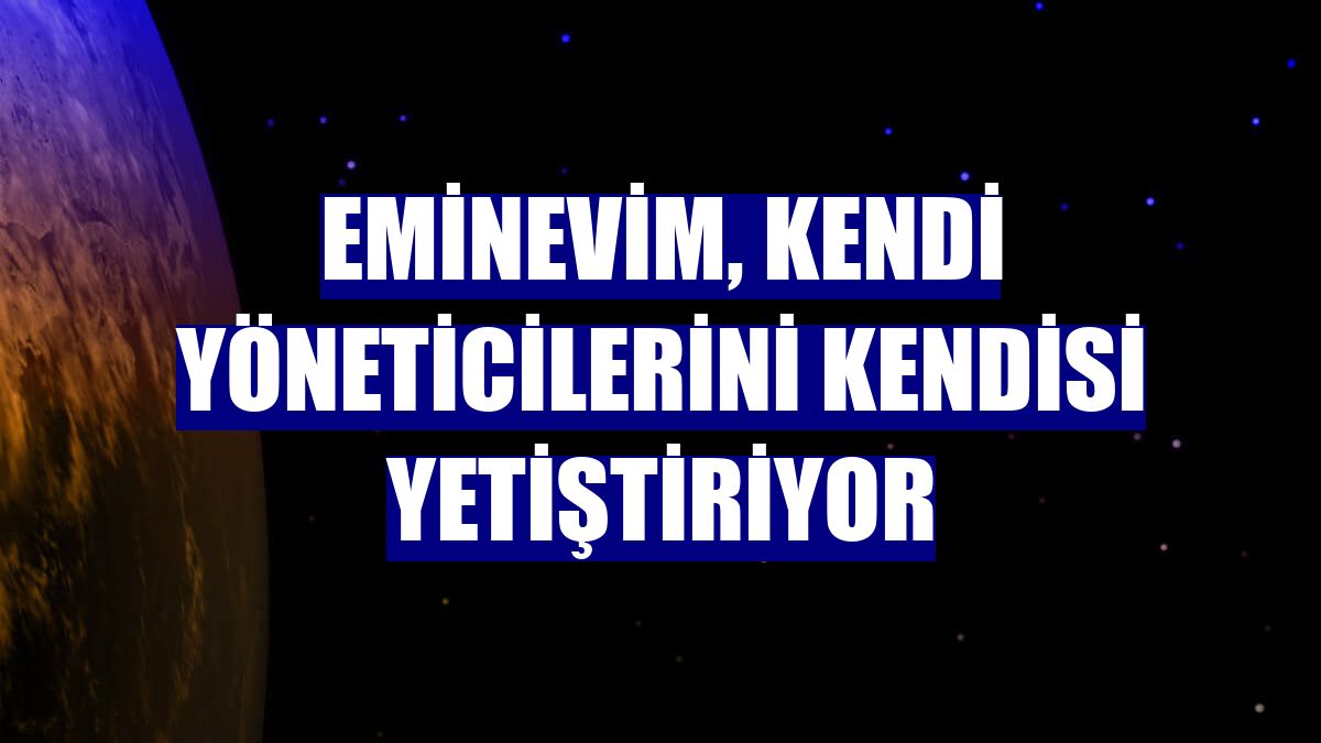 Eminevim, kendi yöneticilerini kendisi yetiştiriyor