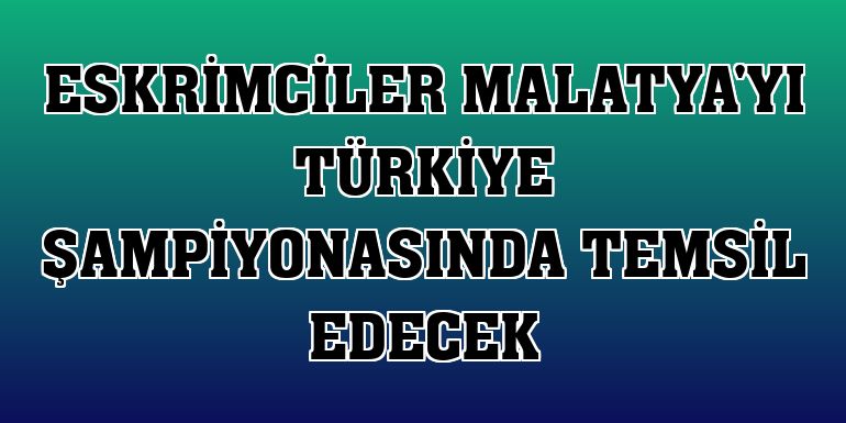 Eskrimciler Malatya'yı Türkiye şampiyonasında temsil edecek