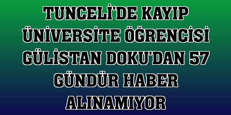 Tunceli'de kayıp üniversite öğrencisi Gülistan Doku'dan 57 gündür haber alınamıyor