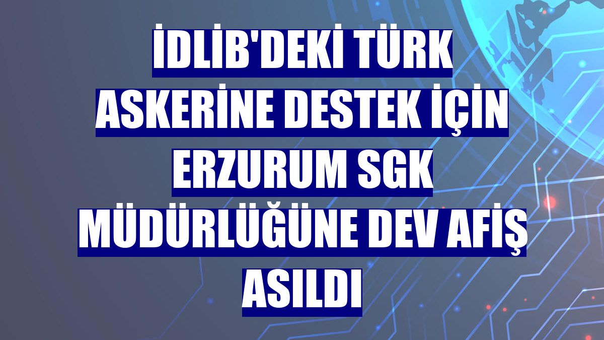 İdlib'deki Türk askerine destek için Erzurum SGK Müdürlüğüne dev afiş asıldı