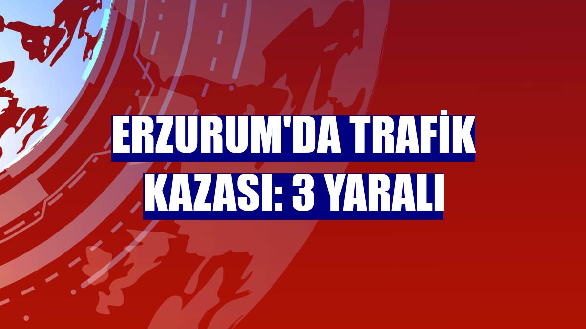 Erzurum'da trafik kazası: 3 yaralı