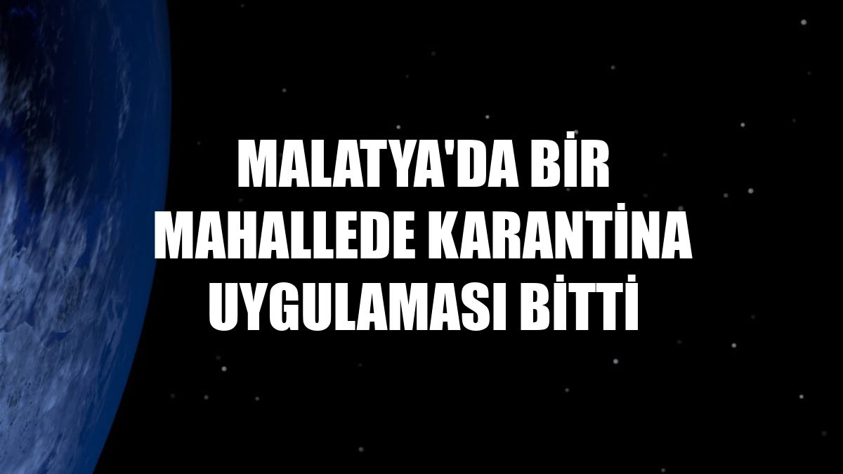 Malatya'da bir mahallede karantina uygulaması bitti