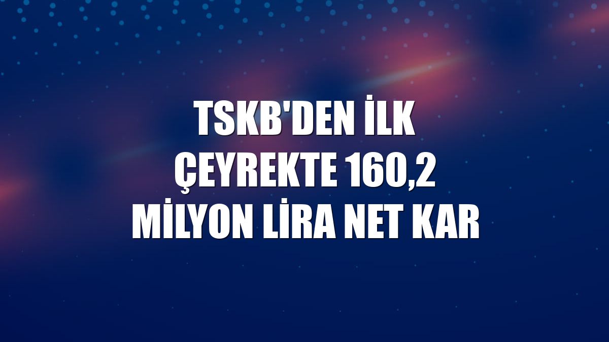 TSKB'den ilk çeyrekte 160,2 milyon lira net kar