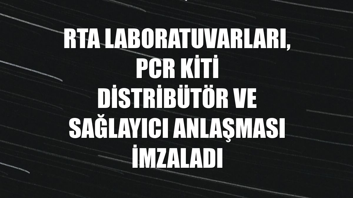 RTA Laboratuvarları, PCR kiti distribütör ve sağlayıcı anlaşması imzaladı