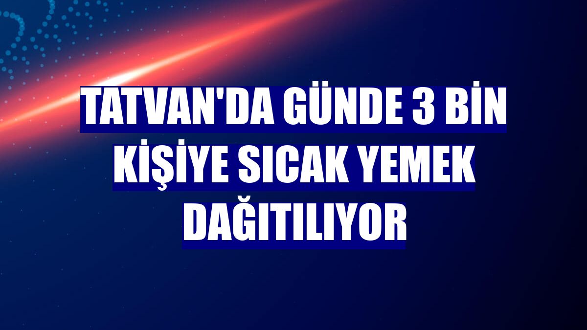 Tatvan'da günde 3 bin kişiye sıcak yemek dağıtılıyor
