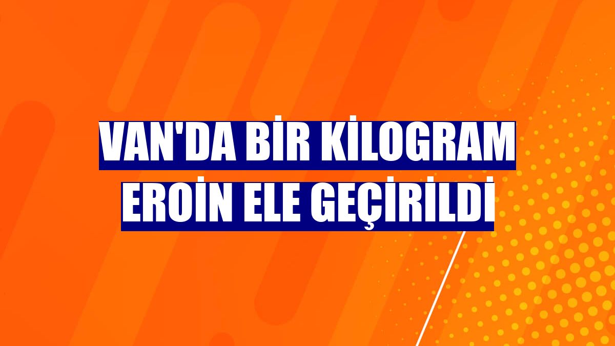 Van'da bir kilogram eroin ele geçirildi