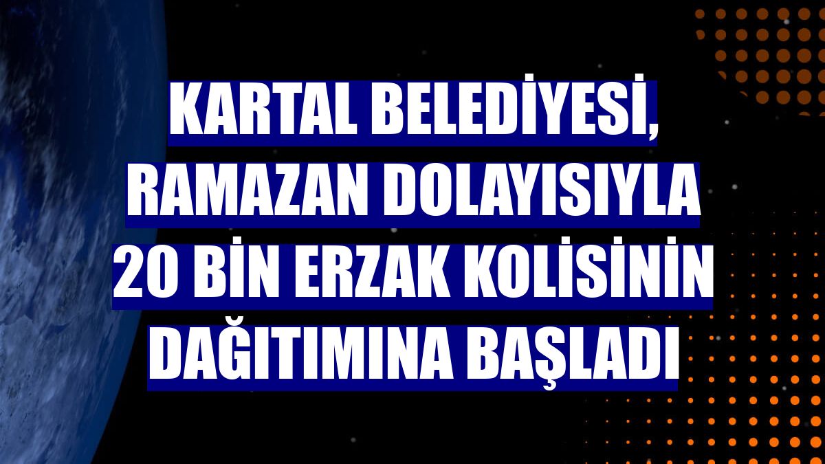 Kartal Belediyesi, ramazan dolayısıyla 20 bin erzak kolisinin dağıtımına başladı