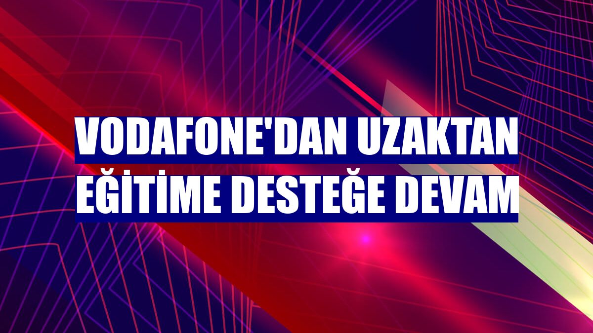 Vodafone'dan uzaktan eğitime desteğe devam