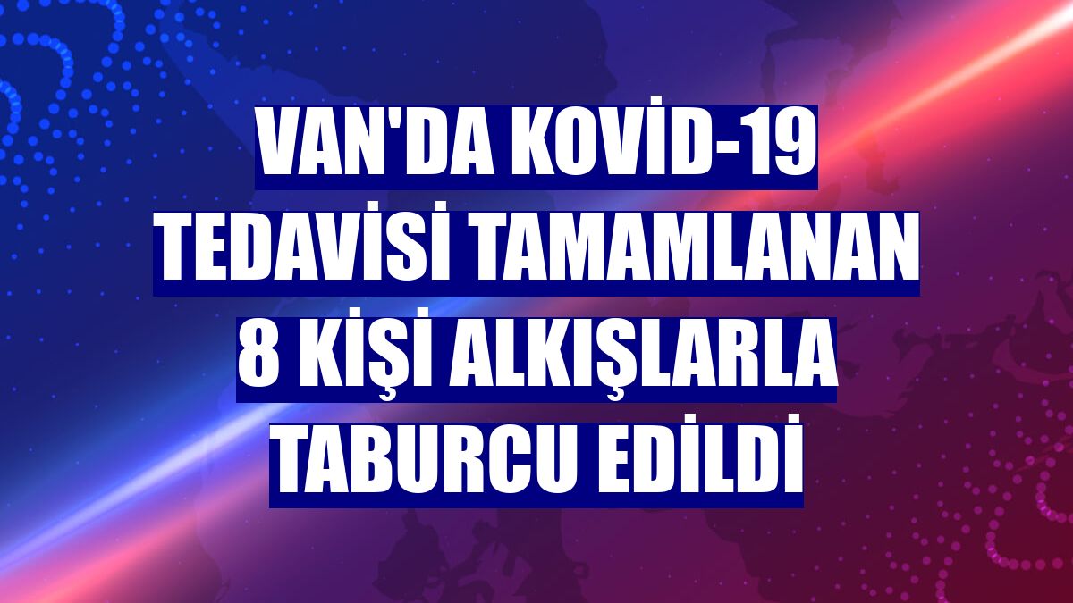 Van'da Kovid-19 tedavisi tamamlanan 8 kişi alkışlarla taburcu edildi