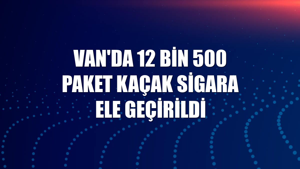 Van'da 12 bin 500 paket kaçak sigara ele geçirildi