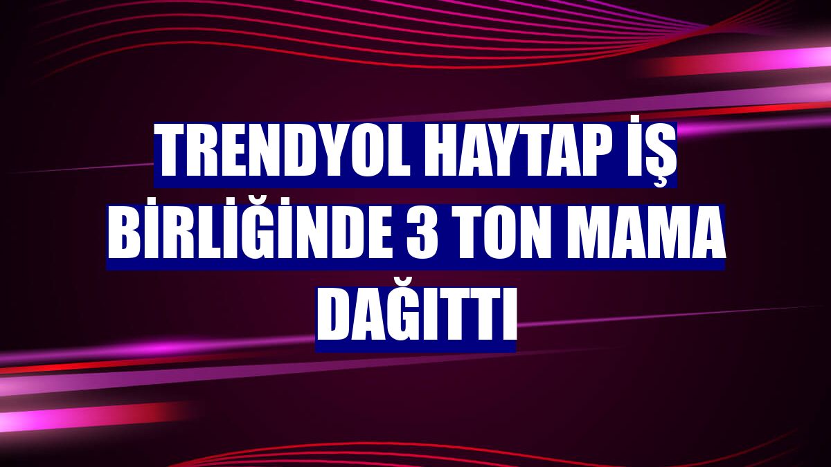 Trendyol HAYTAP iş birliğinde 3 ton mama dağıttı