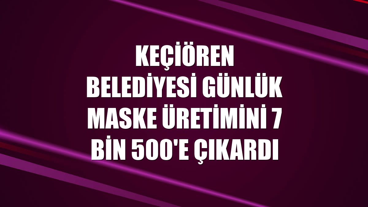 Keçiören Belediyesi günlük maske üretimini 7 bin 500'e çıkardı