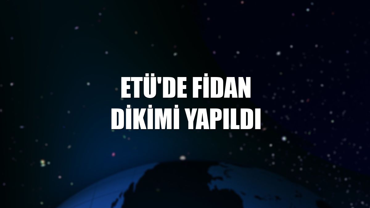 ETÜ'de fidan dikimi yapıldı