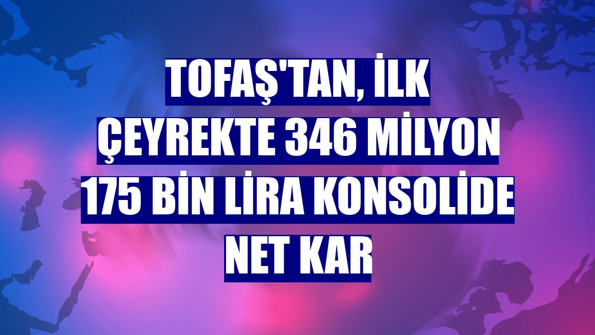 Tofaş'tan, ilk çeyrekte 346 milyon 175 bin lira konsolide net kar