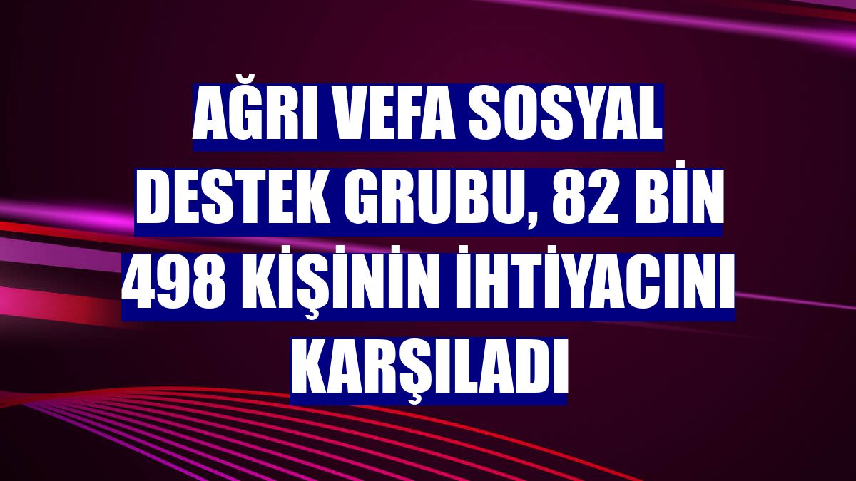 Ağrı Vefa Sosyal Destek Grubu, 82 bin 498 kişinin ihtiyacını karşıladı