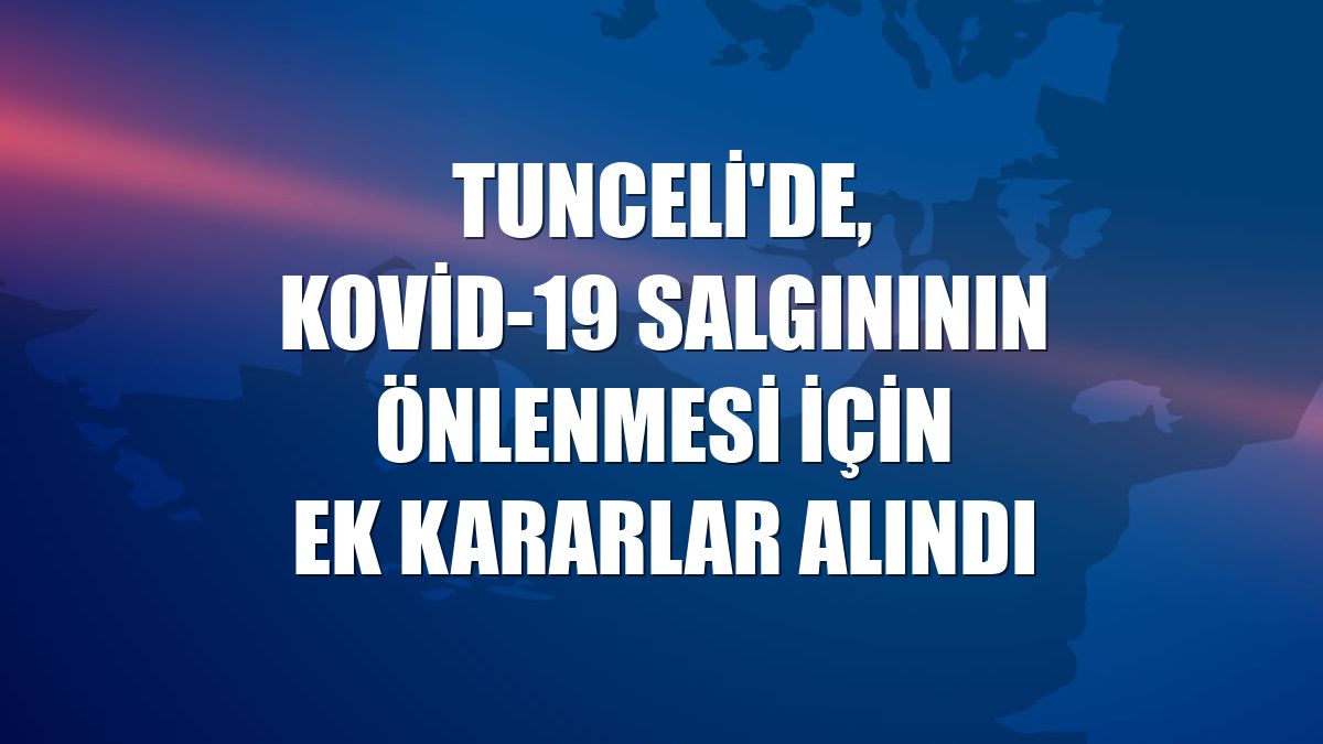 Tunceli'de, Kovid-19 salgınının önlenmesi için ek kararlar alındı