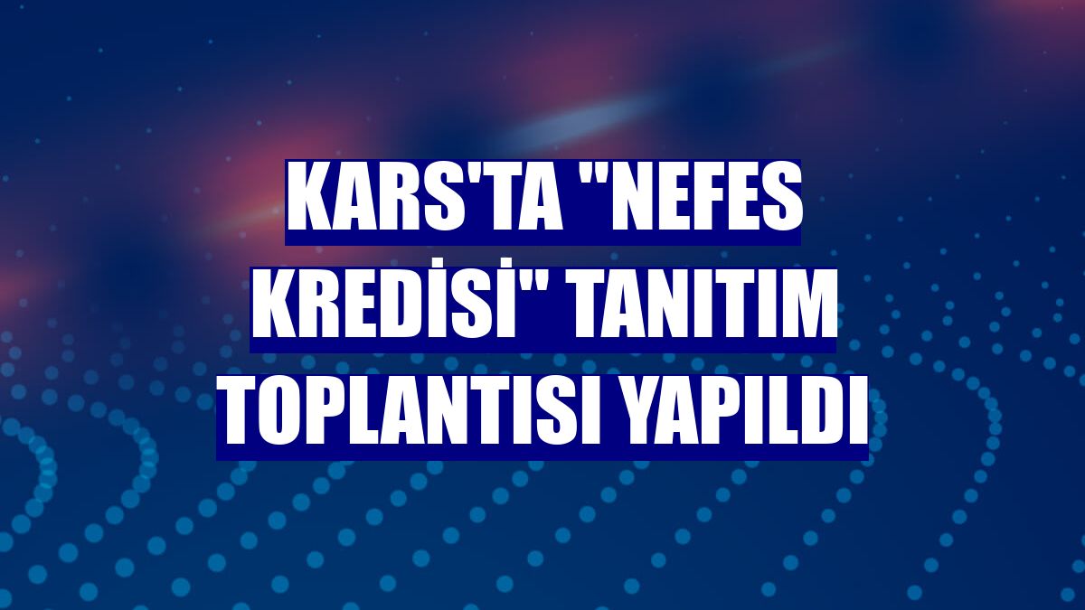 Kars'ta "Nefes Kredisi" tanıtım toplantısı yapıldı