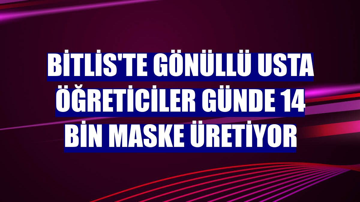 Bitlis'te gönüllü usta öğreticiler günde 14 bin maske üretiyor
