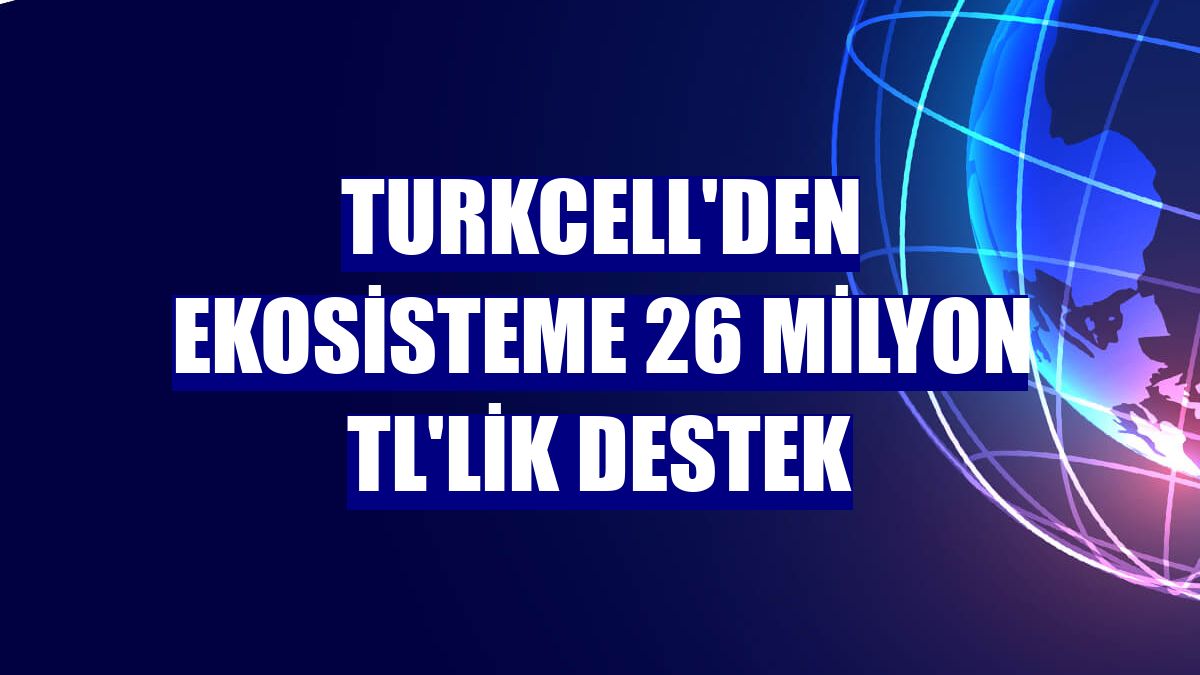 Turkcell'den ekosisteme 26 milyon TL'lik destek