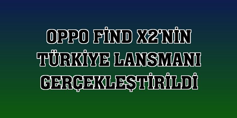 OPPO Find X2'nin Türkiye lansmanı gerçekleştirildi