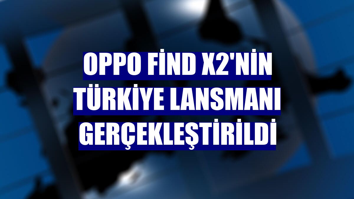 OPPO Find X2'nin Türkiye lansmanı gerçekleştirildi