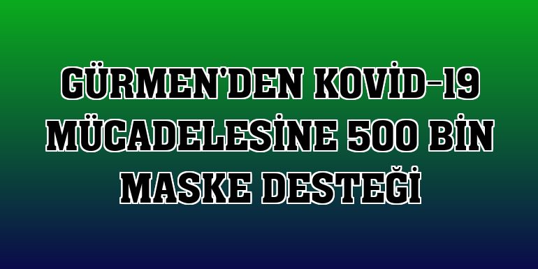 Gürmen'den Kovid-19 mücadelesine 500 bin maske desteği