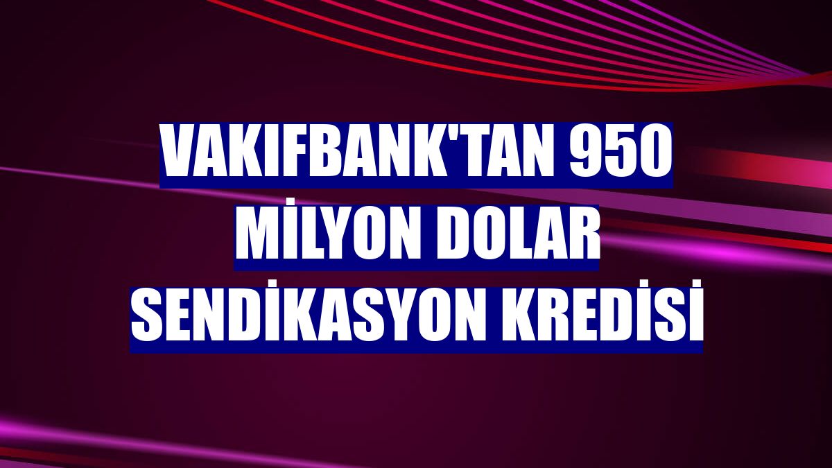 VakıfBank'tan 950 milyon dolar sendikasyon kredisi