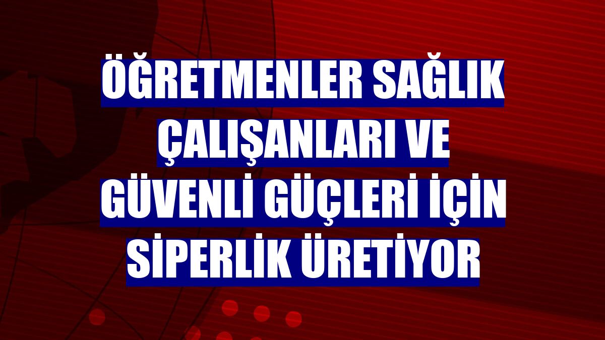 Öğretmenler sağlık çalışanları ve güvenli güçleri için siperlik üretiyor
