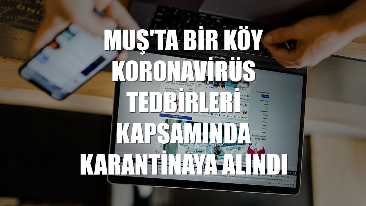 Muş'ta bir köy koronavirüs tedbirleri kapsamında karantinaya alındı