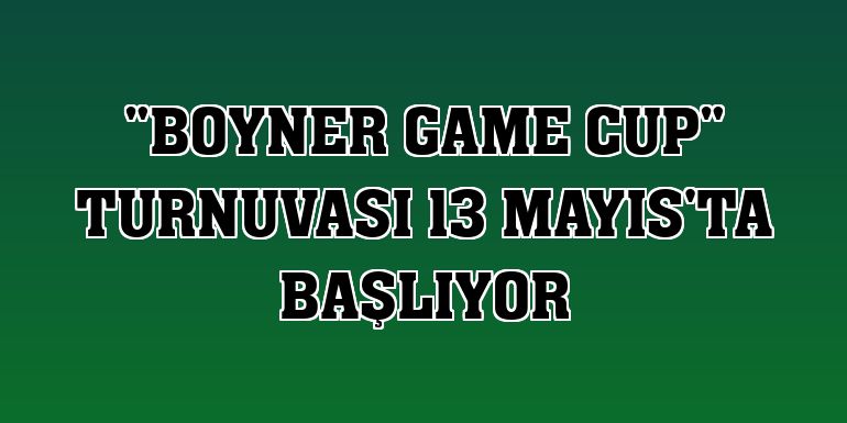 'Boyner Game Cup' turnuvası 13 Mayıs'ta başlıyor