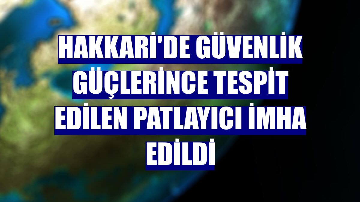 Hakkari'de güvenlik güçlerince tespit edilen patlayıcı imha edildi