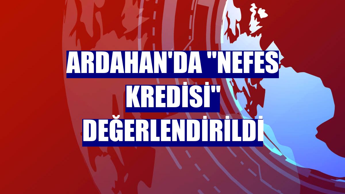 Ardahan'da "nefes kredisi" değerlendirildi