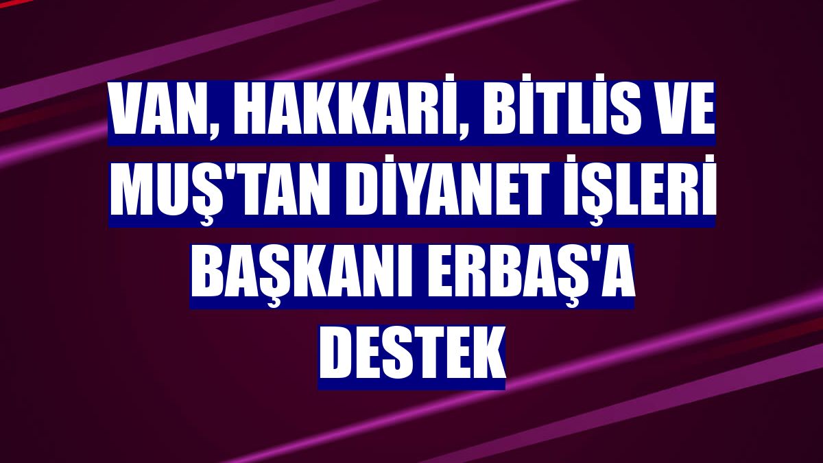 Van, Hakkari, Bitlis ve Muş'tan Diyanet İşleri Başkanı Erbaş'a destek