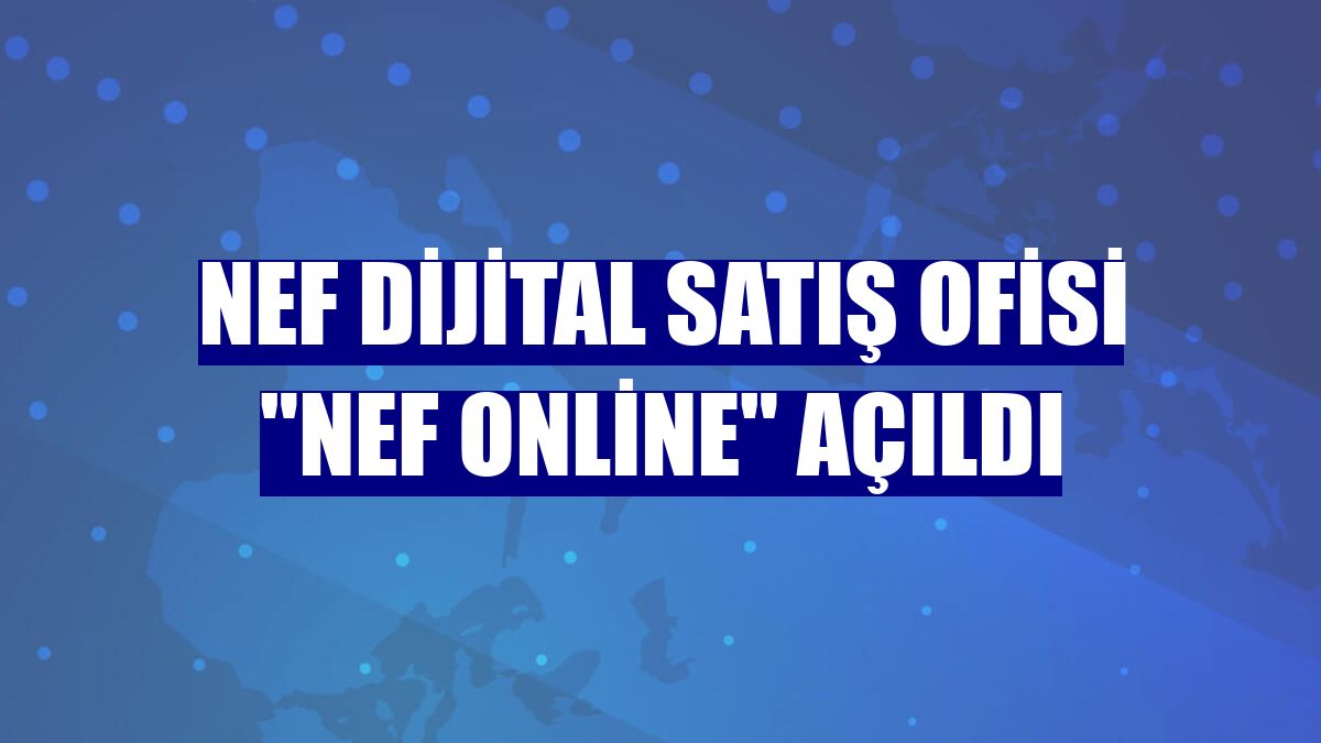 Nef dijital satış ofisi "Nef Online" açıldı