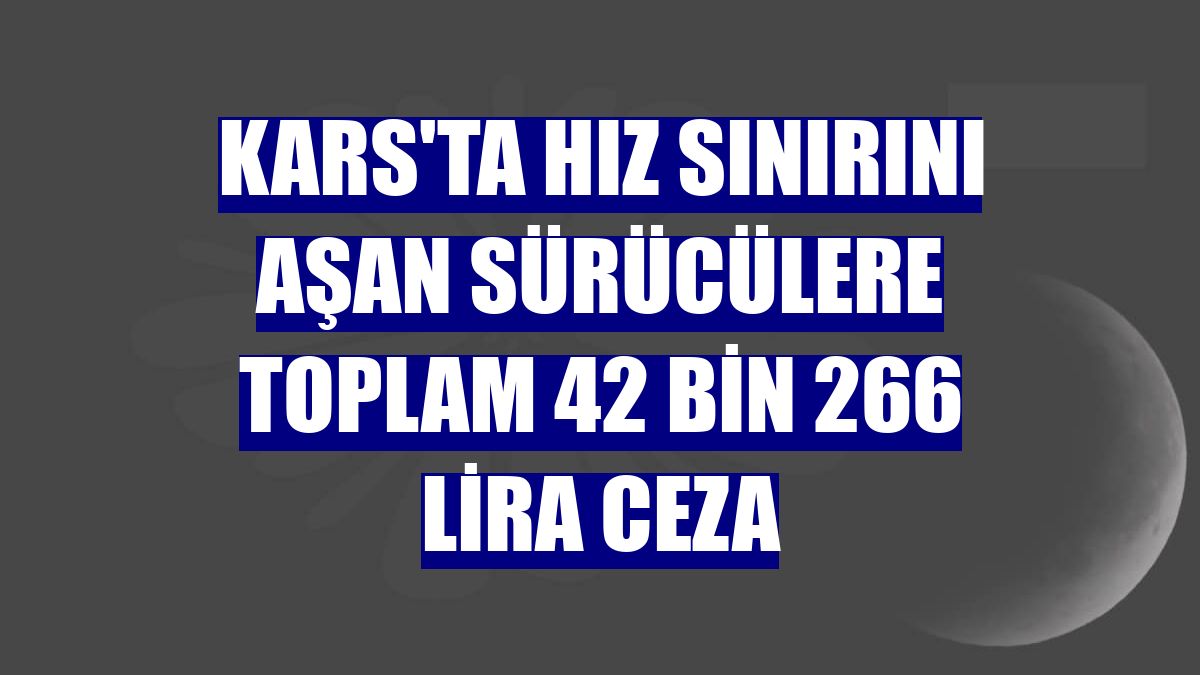 Kars'ta hız sınırını aşan sürücülere toplam 42 bin 266 lira ceza