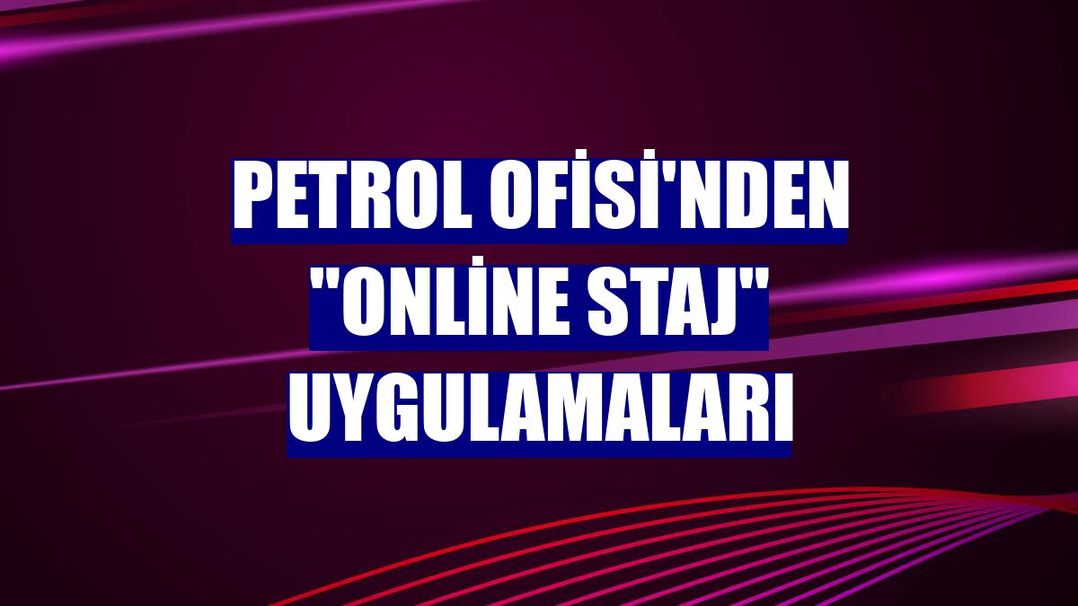 Petrol Ofisi'nden "online staj" uygulamaları