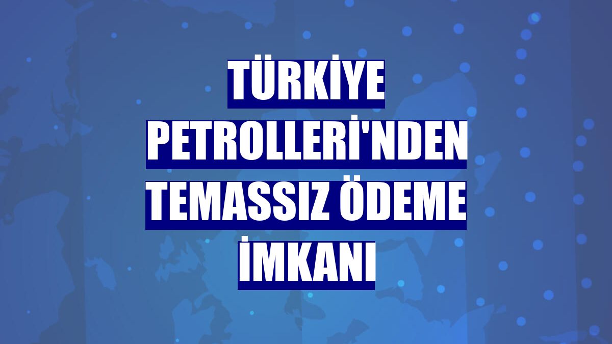 Türkiye Petrolleri'nden temassız ödeme imkanı